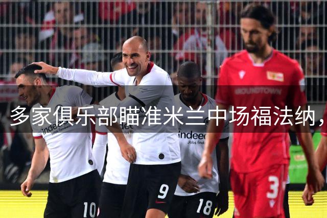 多家俱乐部瞄准米兰中场福法纳，租借加买断方案曝光