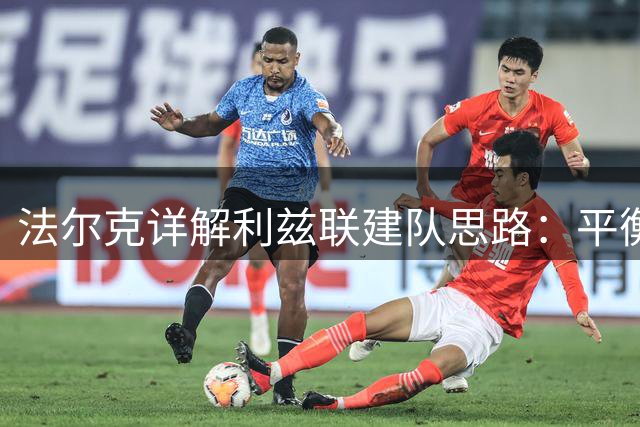 法尔克详解利兹联建队思路：平衡年轻与经验是关键